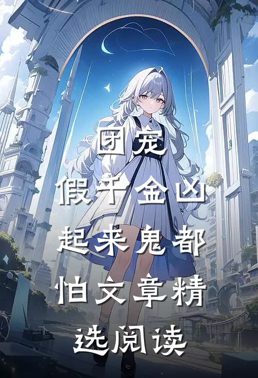 团宠：假千金凶起来鬼都怕文章精选阅读