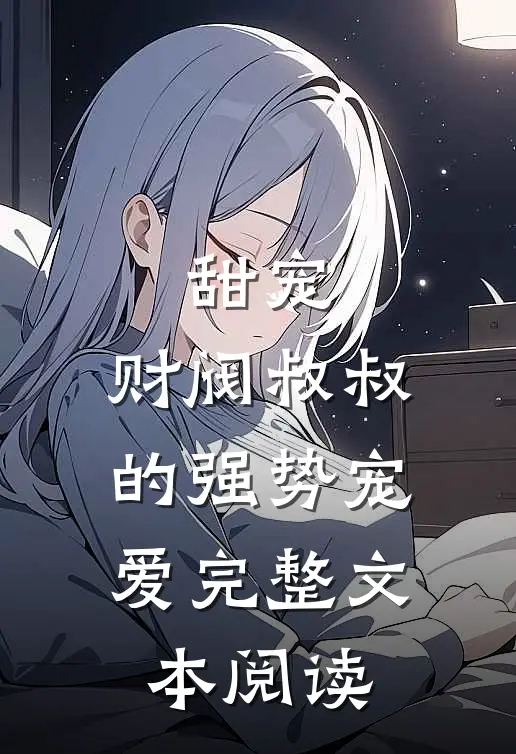 甜宠：财阀叔叔的强势宠爱完整文本阅读