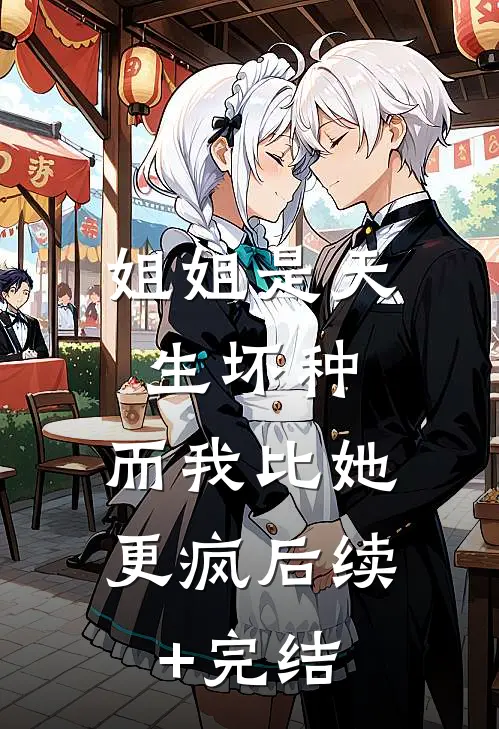 姐姐是天生坏种，而我比她更疯后续+完结