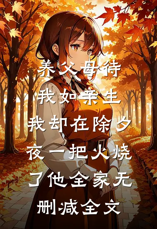 养父母待我如亲生，我却在除夕夜一把火烧了他全家无删减全文