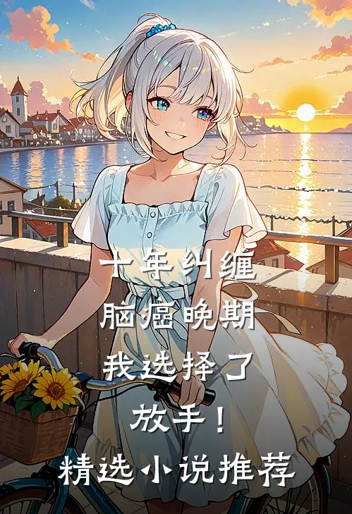 十年纠缠：脑癌晚期，我选择了放手！精选小说推荐
