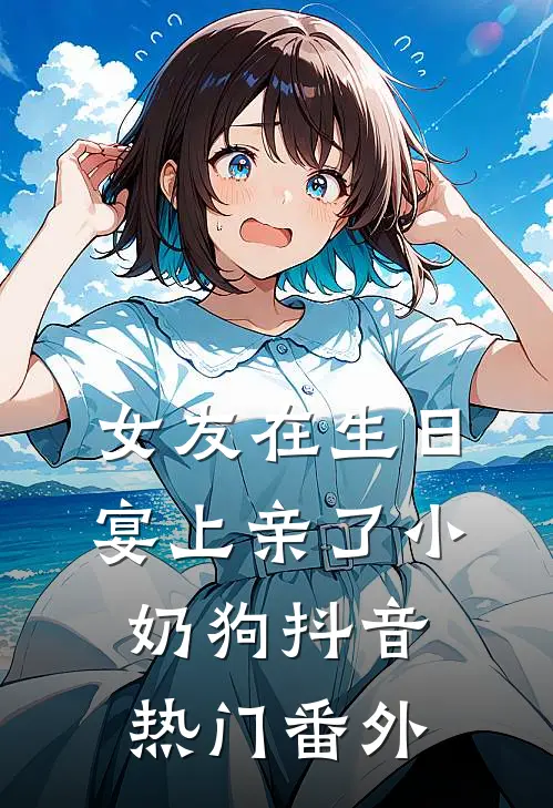 女友在生日宴上亲了小奶狗抖音热门 番外