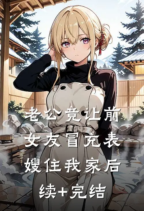 老公竟让前女友冒充表嫂住我家后续+完结