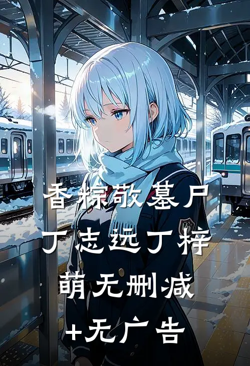 香粽敬墓尸丁志远丁梓萌无删减+无广告