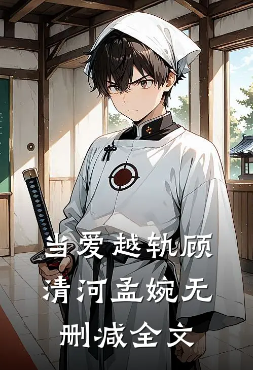 当爱越轨顾清河孟婉无删减全文
