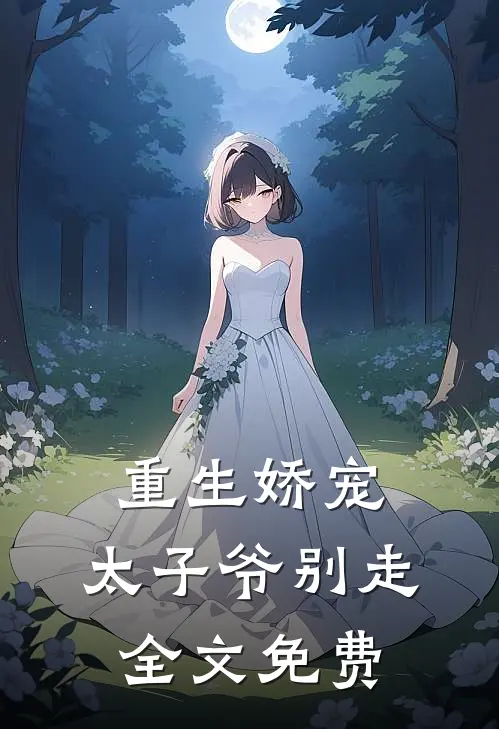 重生娇宠,太子爷别走全文免费阅读