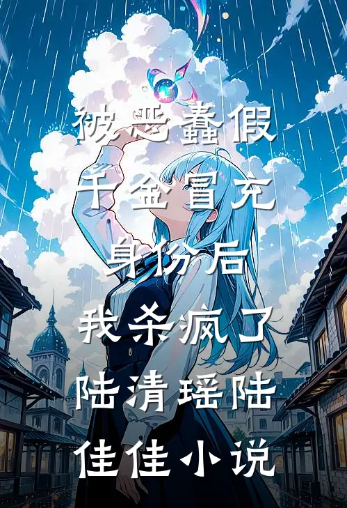 被恶蠢假千金冒充身份后，我杀疯了陆清瑶陆佳佳小说