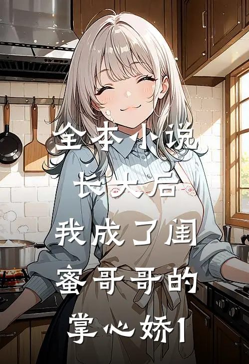 全本小说长大后，我成了闺蜜哥哥的掌心娇1