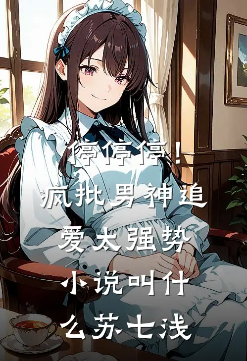 停停停！疯批男神追爱太强势小说叫什么苏七浅