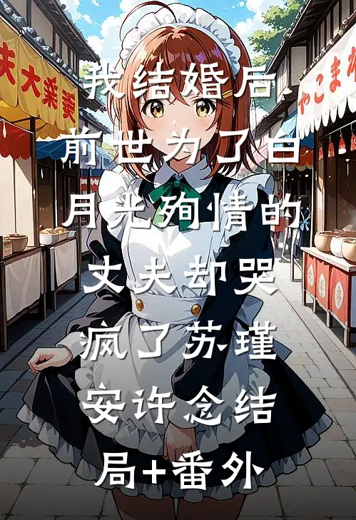 我结婚后，前世为了白月光殉情的丈夫却哭疯了苏瑾安许念结局+番外