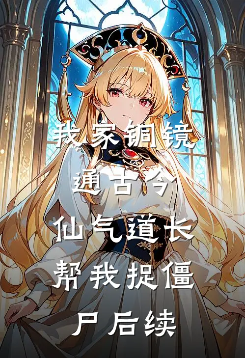 我家铜镜通古今：仙气道长帮我捉僵尸后续