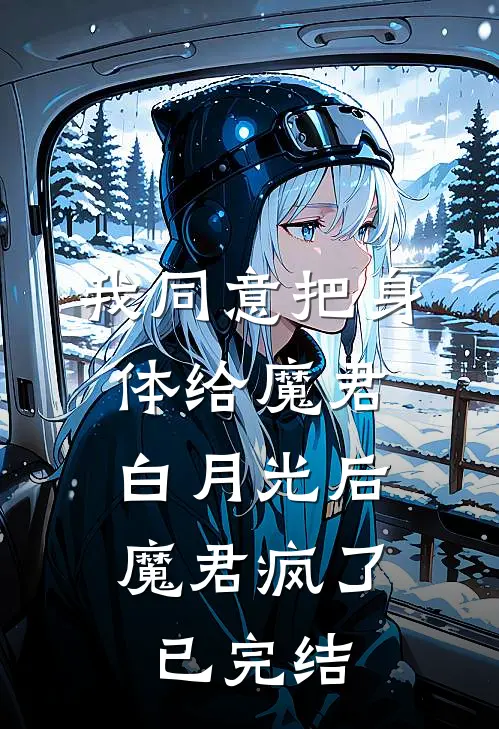 我同意把身体给魔君白月光后，魔君疯了已完结