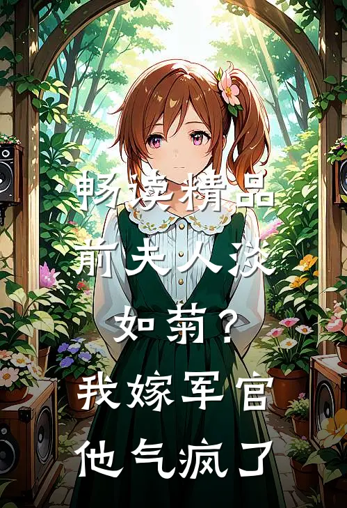 畅读精品前夫人淡如菊？我嫁军官他气疯了