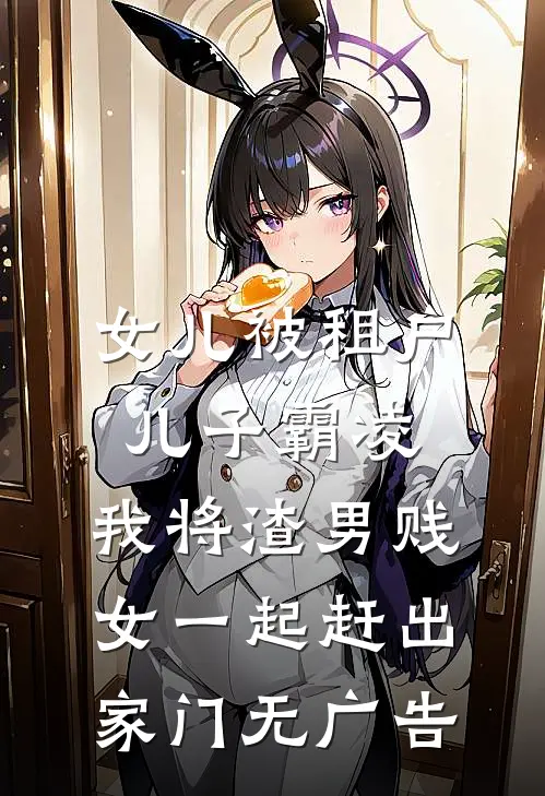 女儿被租户儿子霸凌，我将渣男贱女一起赶出家门无广告