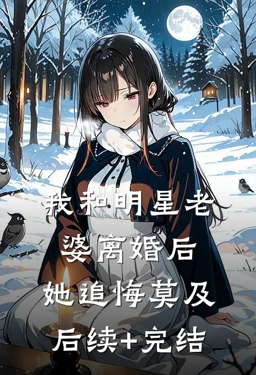 我和明星老婆离婚后，她追悔莫及后续+完结