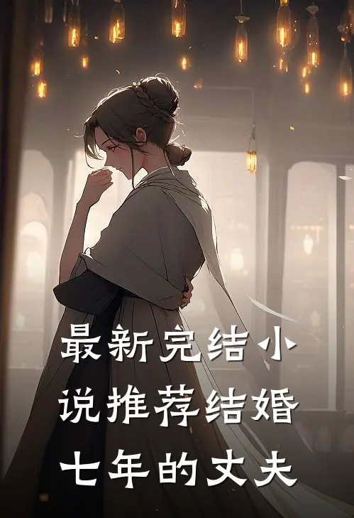 最新完结推荐结婚七年的丈夫免费阅读