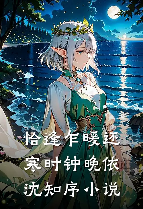 恰逢乍暖还寒时钟晚依沈知序小说