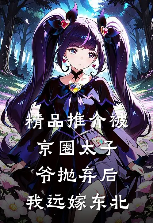 精品推介被京圈太子爷抛弃后，我远嫁东北