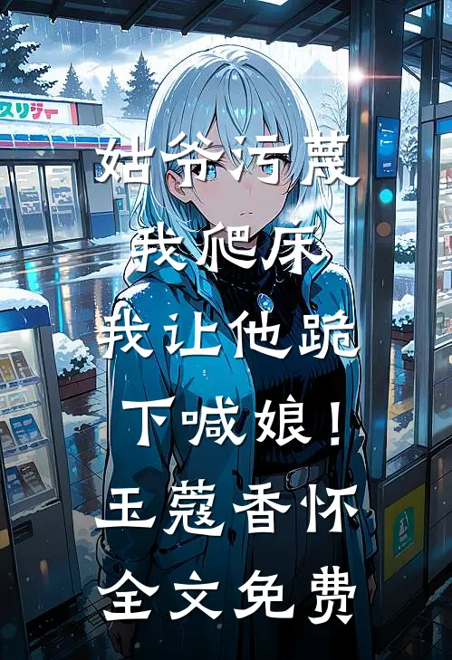 姑爷污蔑我爬床，我让他跪下喊娘！玉蔻香怀全文免费