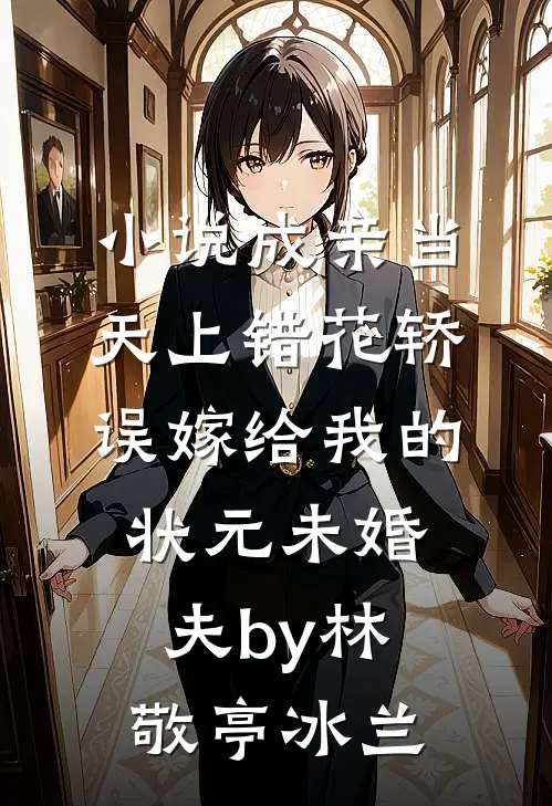 小说成亲当天上错花轿，误嫁给我的状元未婚夫by林敬亭冰兰