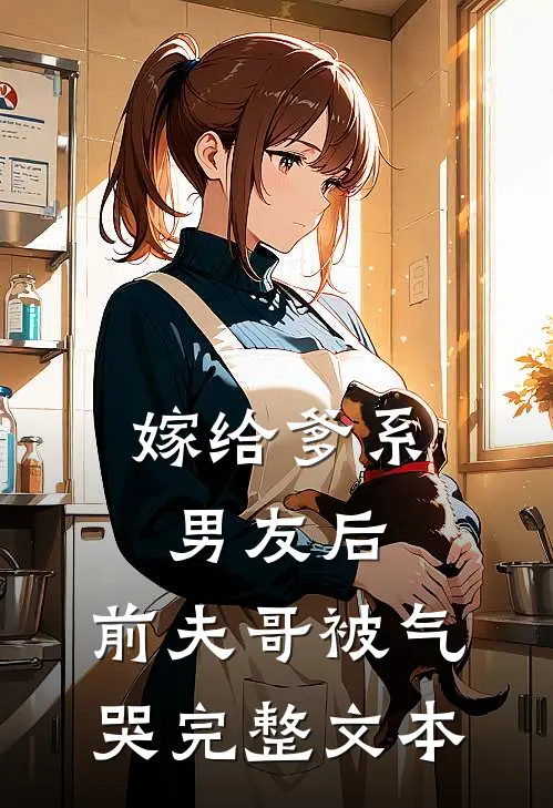 嫁给爹系男友后，前夫哥被气哭完整文本
