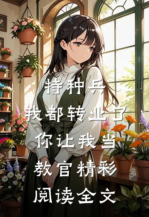 特种兵:我都转业了你让我当教官精彩阅读全文