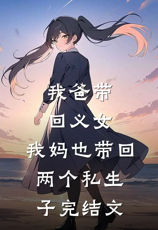 我爸带回义女，我妈也带回两个私生子完结文