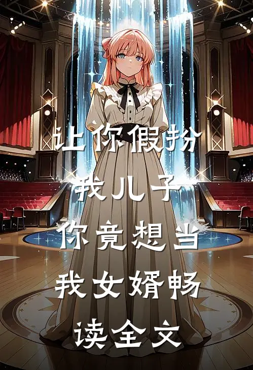让你假扮我儿子,你竟想当我女婿畅读全文免费