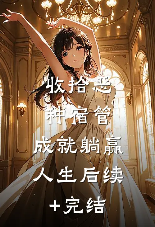 收拾恶种宿管，成就躺赢人生后续+完结