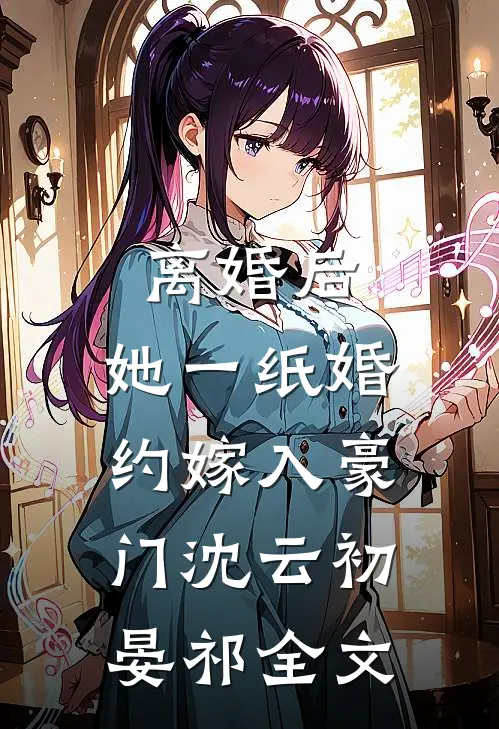 离婚后，她一纸婚约嫁入豪门沈云初晏祁全文