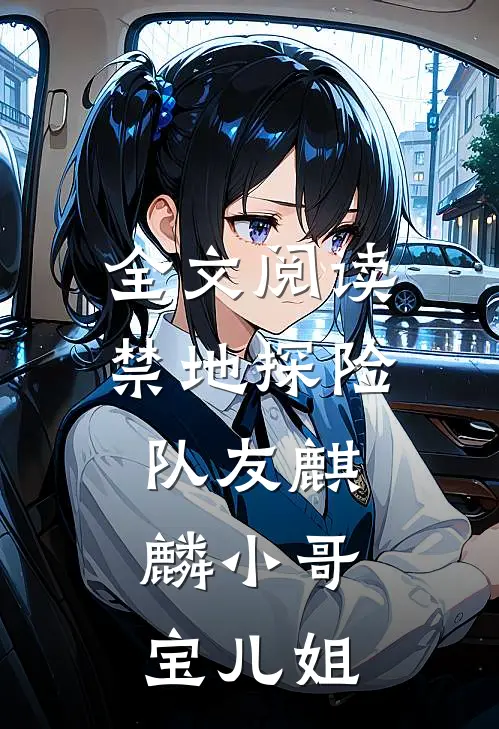 全文阅读禁地探险：队友麒麟小哥，宝儿姐