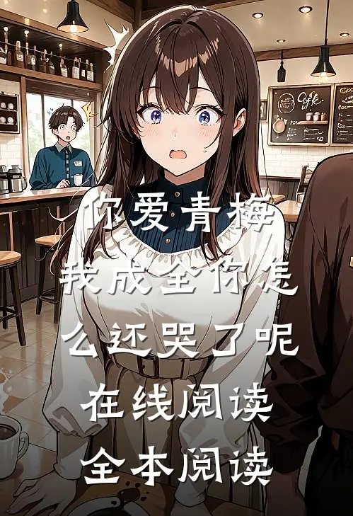 你爱青梅，我成全你怎么还哭了呢在线阅读全本阅读
