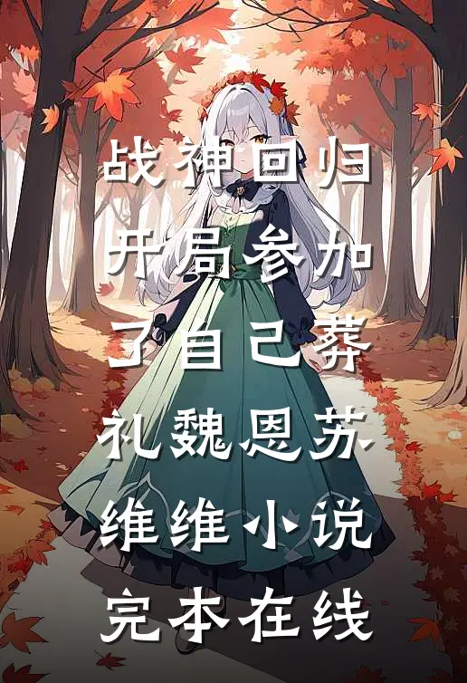 战神回归，开局参加了自己葬礼魏恩苏维维小说完本在线