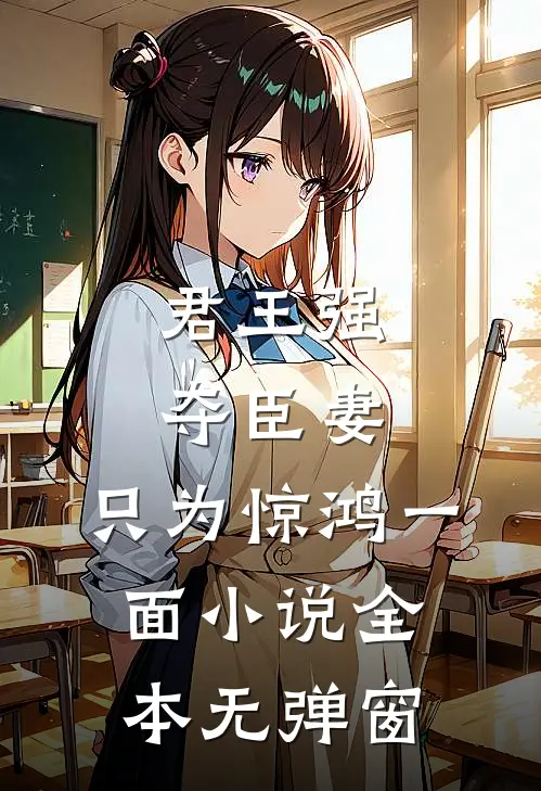 君王强夺臣妻，只为惊鸿一面小说全本无弹窗