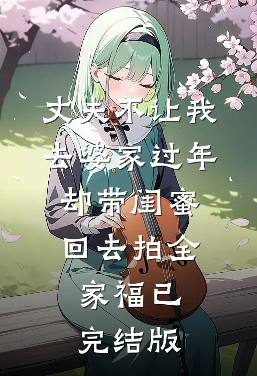 丈夫不让我去婆家过年，却带闺蜜回去拍全家福已完结版