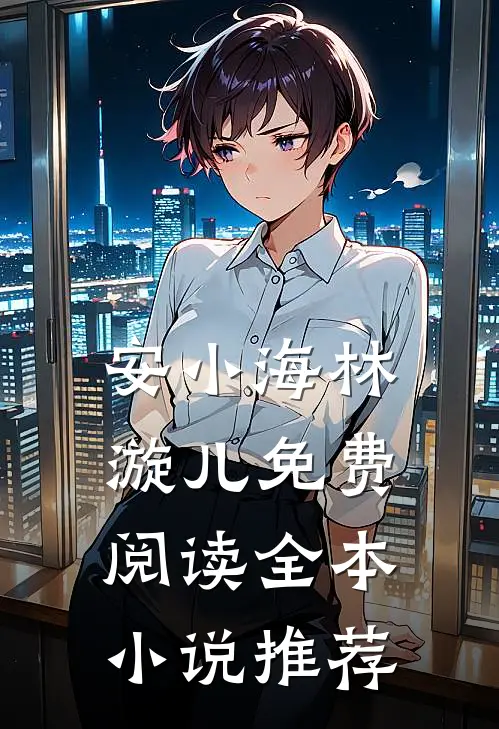 安小海林漩儿免费阅读全本小说推荐