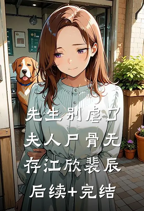先生别虐了，夫人尸骨无存江欣裴辰后续+完结