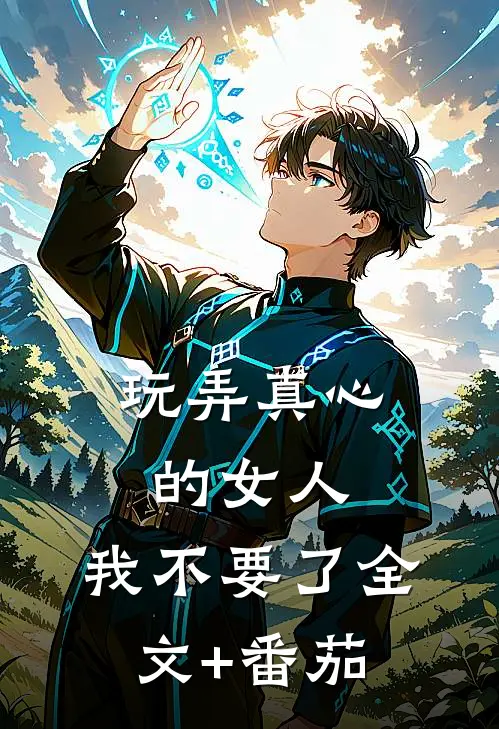 玩弄真心的女人，我不要了全文+番茄