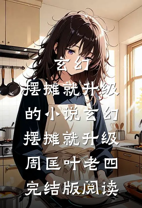 玄幻：摆摊就升级的小说玄幻：摆摊就升级周匡叶老四完结版阅读