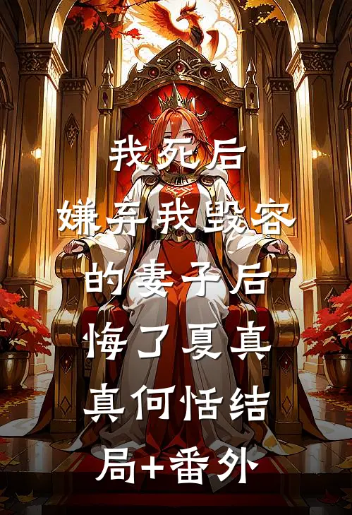我死后，嫌弃我毁容的妻子后悔了夏真真何恬结局+番外