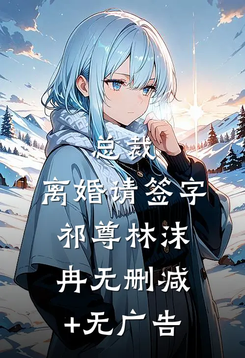 总裁，离婚请签字祁尊林沫冉无删减+无广告