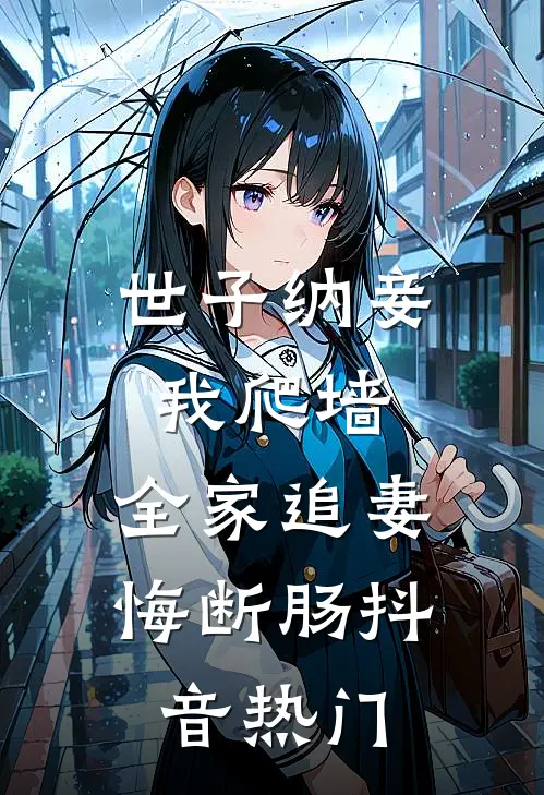 世子纳妾我爬墙，全家追妻悔断肠抖音热门