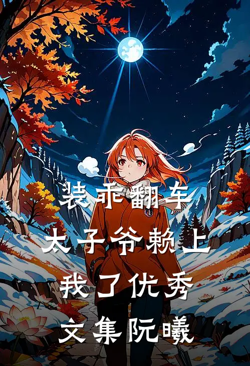 装乖翻车，太子爷赖上我了优秀文集阮曦