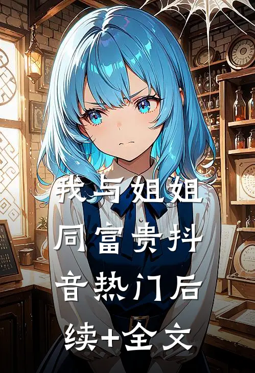 我与姐姐同富贵抖音热门后续+全文