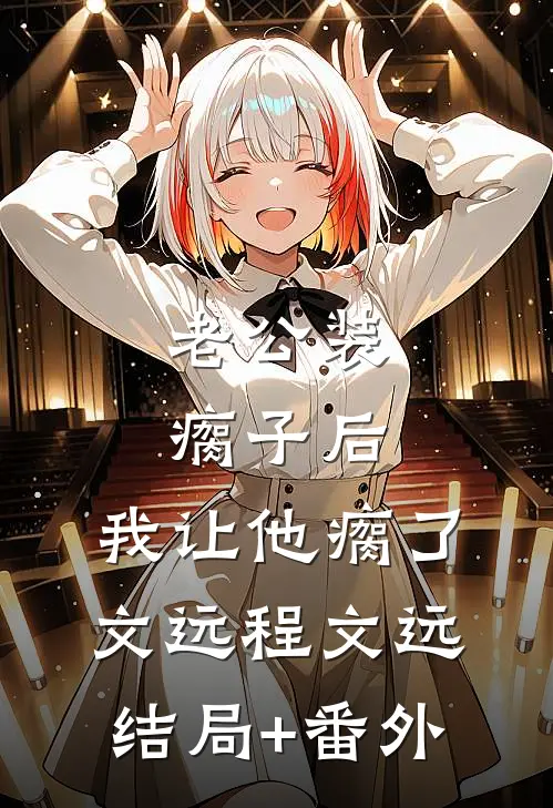 老公装瘸子后，我让他瘸了文远程文远结局+番外