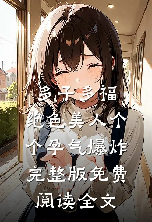 多子多福：绝色美人个个孕气爆炸完整版免费阅读全文