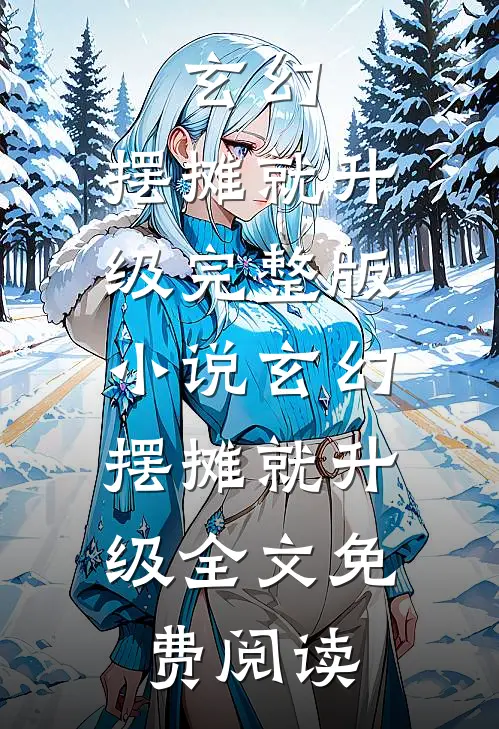 玄幻：摆摊就升级完整版小说_玄幻：摆摊就升级全文免费阅读