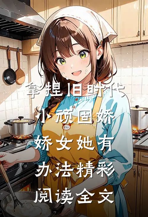 拿捏旧时代小顽固娇娇女她有办法精彩阅读全文