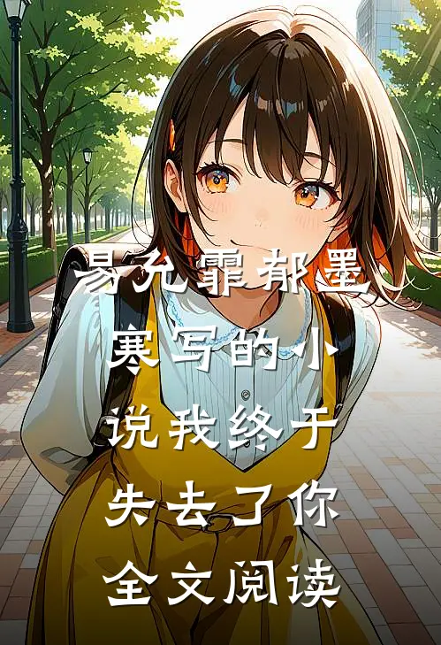 易允霏郁墨寒写的小说我终于失去了你全文阅读