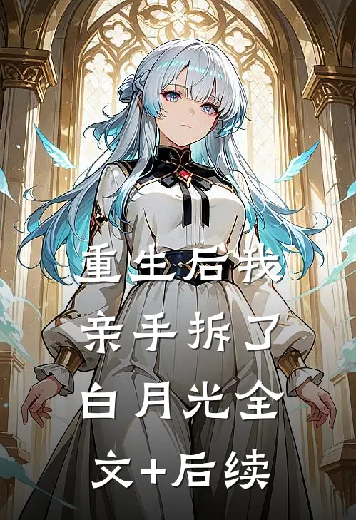 重生后我亲手拆了白月光全文+后续